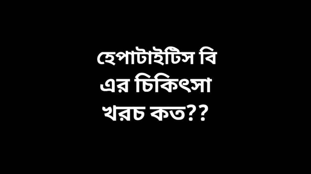 হেপাটাইটিস বি এর চিকিৎসা খরচ বাংলাদেশ ২০২৫